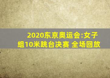 2020东京奥运会:女子组10米跳台决赛 全场回放